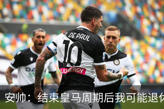 安帅：结束皇马周期后我可能退休 本泽马能拿金球