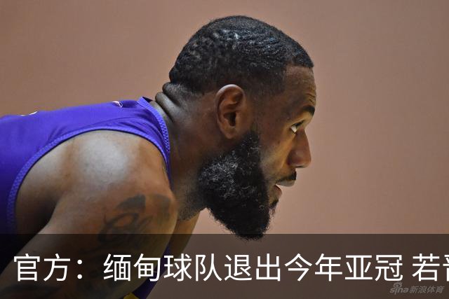 官方：缅甸球队退出今年亚冠 若晋级将与海港同组