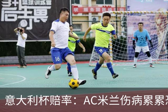 意大利杯赔率：AC米兰伤病累累恐难敌国米